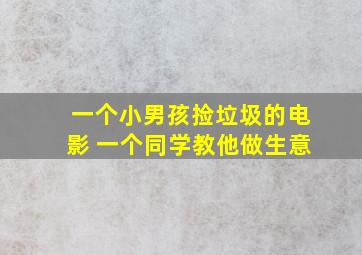 一个小男孩捡垃圾的电影 一个同学教他做生意